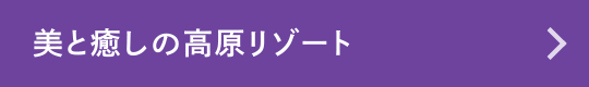 美と癒しの高原リゾート