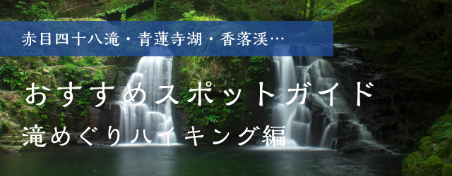 赤目四十八滝・青蓮寺湖・香落渓…「滝めぐりハイキング編」