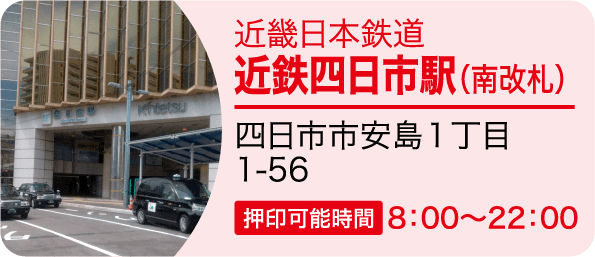 近畿日本鉄道 近鉄四日市駅（南改札）四日市市安島１丁目1-56 押印可能時間8：00～22：00