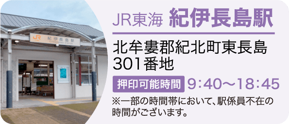 JR東海 紀伊長島駅　北牟婁郡紀北町東長島301 押印可能時間9：40～18：45※一部の時間帯において、駅係員不在の時間がございます。