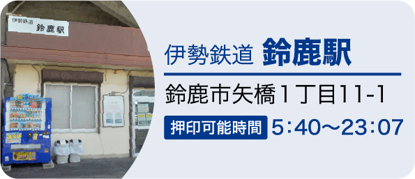 伊勢鉄道 鈴鹿駅　鈴鹿市矢橋１丁目１１ 押印可能時間5：40～23：07