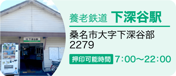 養老鉄道 下深谷駅　桑名市大字下深谷部深谷町2279-5 押印可能時間7：00～22：00